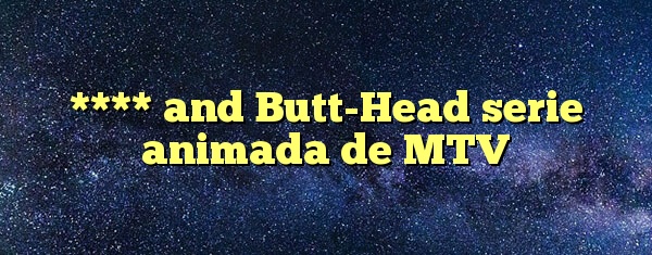 **** and Butt-Head serie animada de MTV