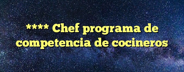 **** Chef programa de competencia de cocineros