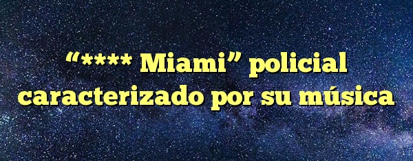 “**** Miami” policial caracterizado por su música