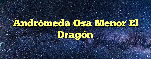 Andrómeda Osa Menor El Dragón