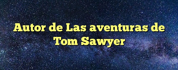 Autor de Las aventuras de Tom Sawyer