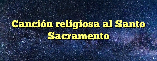 Canción religiosa al Santo Sacramento