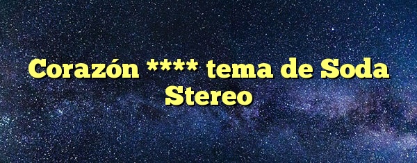 Corazón **** tema de Soda Stereo