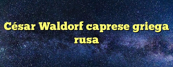 César Waldorf caprese griega rusa