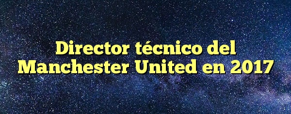Director técnico del Manchester United en 2017