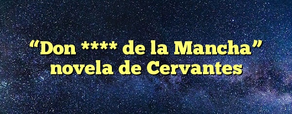 “Don **** de la Mancha” novela de Cervantes