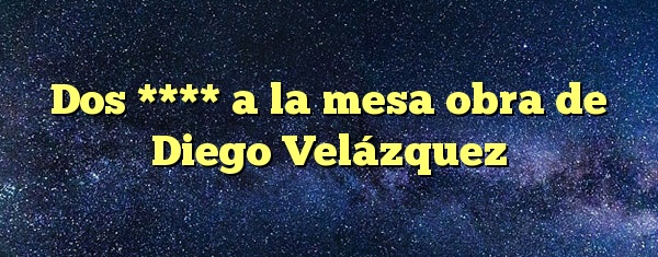 Dos **** a la mesa obra de Diego Velázquez