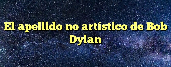 El apellido no artístico de Bob Dylan