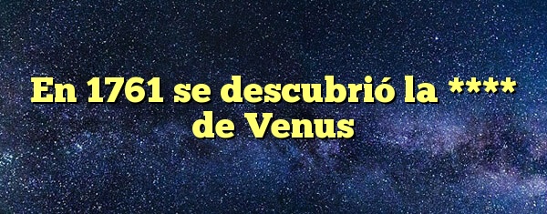 En 1761 se descubrió la **** de Venus