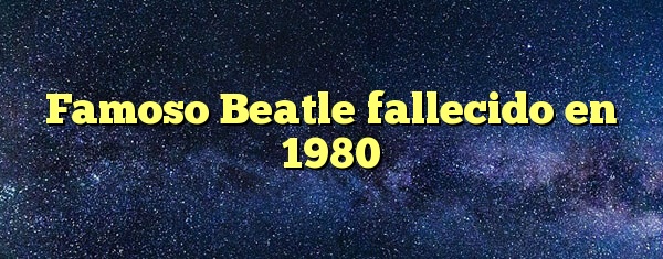 Famoso Beatle fallecido en 1980