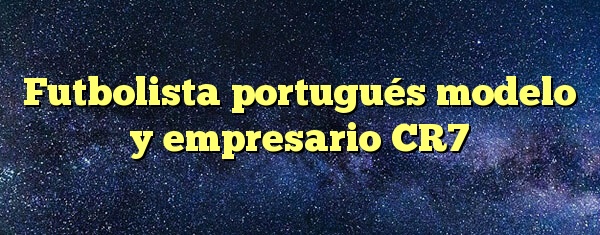 Futbolista portugués modelo y empresario CR7