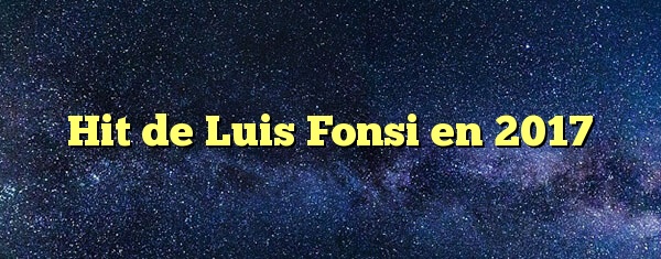 Hit de Luis Fonsi en 2017