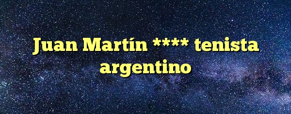 Juan Martín **** tenista argentino
