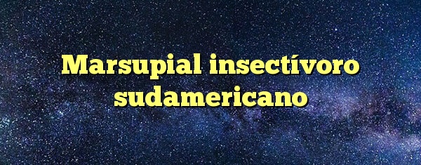 Marsupial insectívoro sudamericano