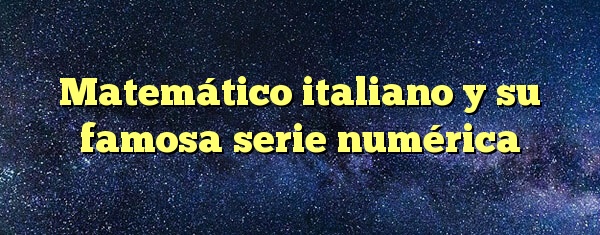 Matemático italiano y su famosa serie numérica