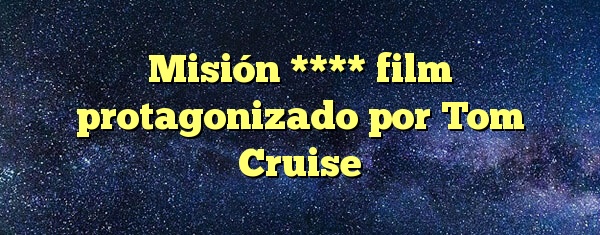 Misión **** film protagonizado por Tom Cruise