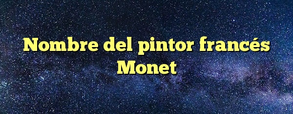 Nombre del pintor francés Monet