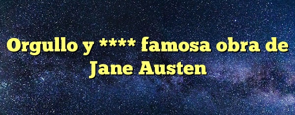 Orgullo y **** famosa obra de Jane Austen