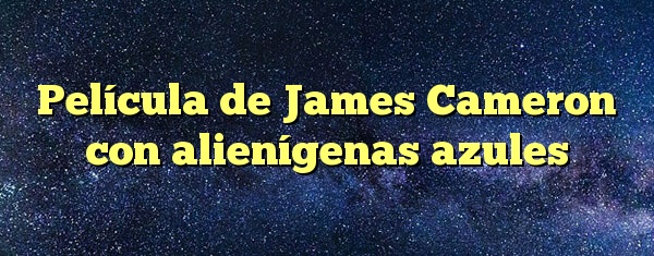 Película de James Cameron con alienígenas azules