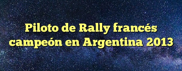 Piloto de Rally francés campeón en Argentina 2013