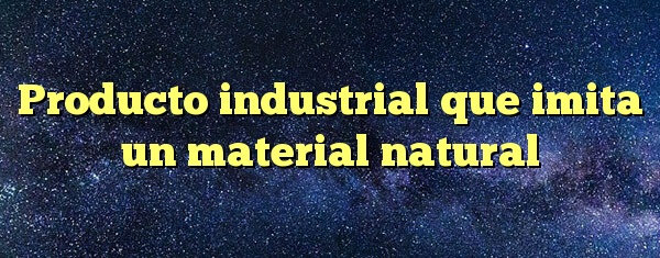 Producto industrial que imita un material natural